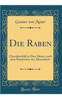 Die Raben: Charakterbild in Drei Akten, Nach Dem Russischen Des Alexandrow (Classic Reprint)