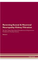 Reversing Axonal & Neuronal Neuropathy: Kidney Filtration The Raw Vegan Plant-Based Detoxification & Regeneration Workbook for Healing Patients. Volume 5