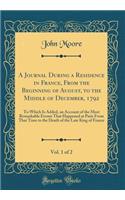 A Journal During a Residence in France, from the Beginning of August, to the Middle of December, 1792, Vol. 1 of 2: To Which Is Added, an Account of the Most Remarkable Events That Happened at Paris from That Time to the Death of the Late King of F