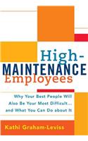 High-Maintenance Employees: Why Your Best People Will Also Be Your Most Difficult...and What You Can Do about It