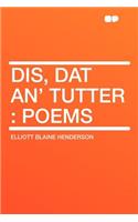 Dis, DAT An' Tutter: Poems