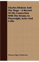 Charles Dickens and the Stage - A Record of His Connection with the Drama as Playwright, Actor and Critic