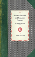 Twenty Lessons in Domestic Science: A Condensed Home Study Course: Marketing, Food Principals, Functions of Food, Methods of Cooking, Glossary of Usual Culinary Terms, Pronunciations a