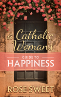 A Catholic Woman's Guide to Happiness