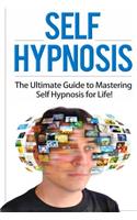 Self Hypnosis: The Ultimate Guide to Mastering Self Hypnosis for Life in 30 Minutes or Less!(Self Hypnosis - Neuro Linguistic Programming - Neuroplasticity - Hypnosis - How to Hypnotize Anyone)