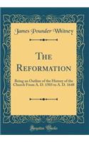 The Reformation: Being an Outline of the History of the Church From A. D. 1503 to A. D. 1648 (Classic Reprint)