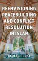 Reenvisioning Peacebuilding and Conflict Resolution in Islam: Reenvisioning Approaches Within a Global Framework