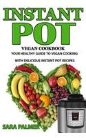 Instant Pot Vegan Cookbook: Your Healthy Guide to Vegan Cooking with Delicious Instant Pot Recipes