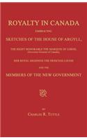 Royalty in Canada; Embracing Sketches of the House of Argyll, the Right Honorable the Marquis of Lorne (Governor-General of Canada), Her Royal Highness the Princess Louise and the Members of the New Government