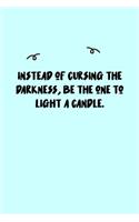 Instead of cursing the darkness, be the one to light a candle. Journal
