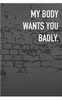 My Body Wants You Badly.: Journal Composition Logbook and Lined Notebook Funny Gag Gift For Love one on Valentine's Day