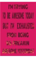 I'm Trying to Be Awesome Today but I'm Exhausted from Being so Freakin Awesome Yesterday