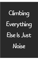 Climbing Everything Else Is Just Noise: Lined Journal, 120 Pages, 6 x 9, Funny Climbing Gift Idea, Black Matte Finish (Climbing Everything Else Is Just Noise Journal)