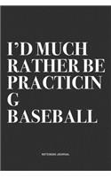 I'd Much Rather Be Practicing Baseball: A 6x9 Inch Diary Notebook Journal With A Bold Text Font Slogan On A Matte Cover and 120 Blank Lined Pages Makes A Great Alternative To A Card