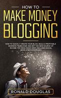 How to Make Money Blogging: Your Ultimate Guide to Discover the Millionaire Strategies to Build a blogging Business, Make Money Online and Achieve Financial Freedom Right Now