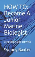 How to: Become A Junior Marine Biologist: Coral Reefs and Jellyfish(1 Coral Reefs and Jellyfish)