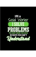 Im a Social Worker I Solve Problems You Don't Know You Have in Ways You Can't Understand