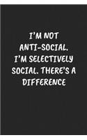 I'm Not Anti-Social. I'm Selectively Social. There's A Difference