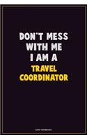 Don't Mess With Me, I Am A Travel Coordinator: Career Motivational Quotes 6x9 120 Pages Blank Lined Notebook Journal