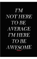 I'm Not Here To Be Average I'm Here To Be Awesome