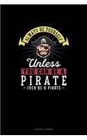 Always Be Yourself Unless You Can Be A Pirate Then Be A Pirate: Quotes Journal