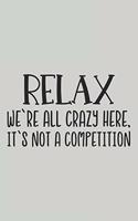 Relax We're All Crazy Here, It's Not a Competition: Blank Lined Notebook. Funny Gag Gift for office co-worker, boss, employee. Perfect and original appreciation present for men, women, wife, husband.