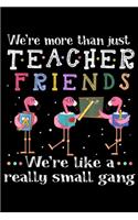 We're more than just teacher friends we're like a really small gang