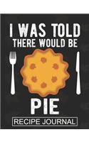I Was Told There Would Be A Pie - Recipe Journal: Recipe Journal For Document all Your Special Recipes, Personalized Empty Cookbook, Recipe notebook for women's, Chef