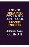 I Never Dreamed I Would Be A Super cool Process Engineer But Here I Am Killing It: Career journal, notebook and writing journal for encouraging men, women and kids. A framework for building your career.