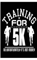 Training for 5k No Unfortunately It's Not Money: Blank Lined Journal - Journals for Runners, 10k, Running Log Book