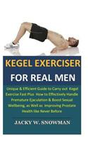 Kegel Exerciser for Real Men: Unique&Efficient Guide to Carry outKegel ExerciseFast PlusHow to Effectively Handle Premature Ejaculation&Boost Sexual Wellbeing, as Well as Improvi