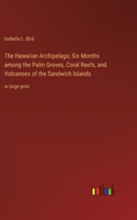 Hawaiian Archipelago; Six Months among the Palm Groves, Coral Reefs, and Volcanoes of the Sandwich Islands