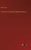 Life of St. Polycarp, Bishop of Smyrna.