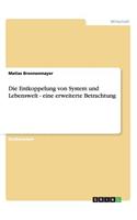 Die Entkoppelung von System und Lebenswelt - eine erweiterte Betrachtung: (German)