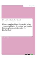 Klimawandel und Gesellschaft. Zwischen wissenschaftlicher Hypothese und sozialer Katastrophenkonstruktion im 21. Jahrhundert