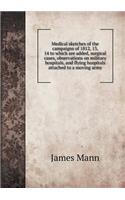 Medical Sketches of the Campaigns of 1812, 13, 14 to Which Are Added, Surgical Cases, Observations on Military Hospitals, and Flying Hospitals Attached to a Moving Army