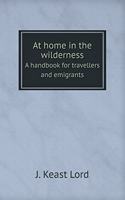 At Home in the Wilderness a Handbook for Travellers and Emigrants