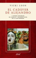 El cadaver de Alejandro: Y otras historias sobre ciencia y supersticion en la Antiguedad