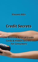 Credit Secrets: The Basics & Rules of Credit Cards & Hidden Secrets For Consumers