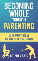 Becoming Whole Through Parenting: Using Parenthood as the Catalyst to your Renewal