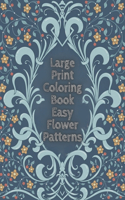 Large Print Coloring Book Easy Flower Patterns: An Adult Coloring Book with Bouquets, Wreaths, Swirls, Patterns, Decorations, Inspirational Designs, and Much More!