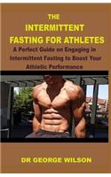 The Intermittent Fasting for Athletes: A Perfect Guide on Engaging in Intermittent Fasting to Boost Your Athletic Performance