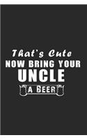 Thats cute Now bring your Uncle a Beer - Funny