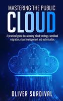 Mastering the Public Cloud: A practical guide to a winning cloud strategy, workload migration, cloud management and optimisation.