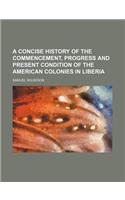 A Concise History of the Commencement, Progress and Present Condition of the American Colonies in Liberia