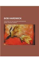 Bob Hardwick; The Story of His Life and Experiences