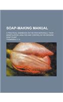 Soap-Making Manual; A Practical Handbook on the Raw Materials, Their Manipulation, Analysis and Control in the Modern Soap Plant