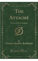 The Attachï¿½, Vol. 1 of 2: Or Sam Slick in England (Classic Reprint)