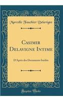 Casimir Delavigne Intime: D'Apres Des Documents Inedits (Classic Reprint)