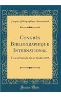 CongrÃ¨s Bibliographique International: Tenu a Paris Du 1er Au 4 Juillet 1878 (Classic Reprint)